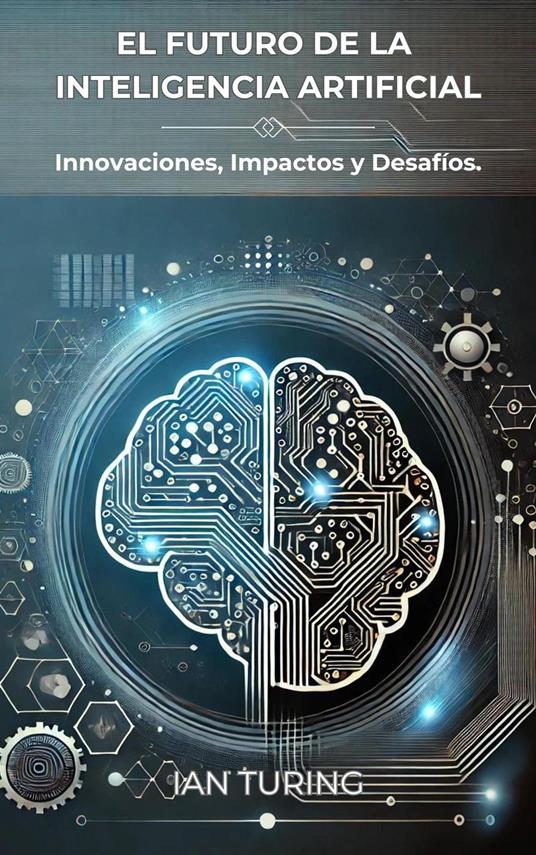El Futuro de la Inteligencia Artificial: Innovaciones, Impactos y Desafíos.