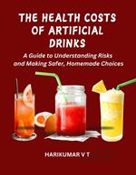 The Health Costs of Artificial Drinks: A Guide to Understanding Risks and Making Safer, Homemade Choices