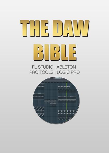 The DAW Bible (Fl Studio, Ableton, Pro Tools, Logic Pro)