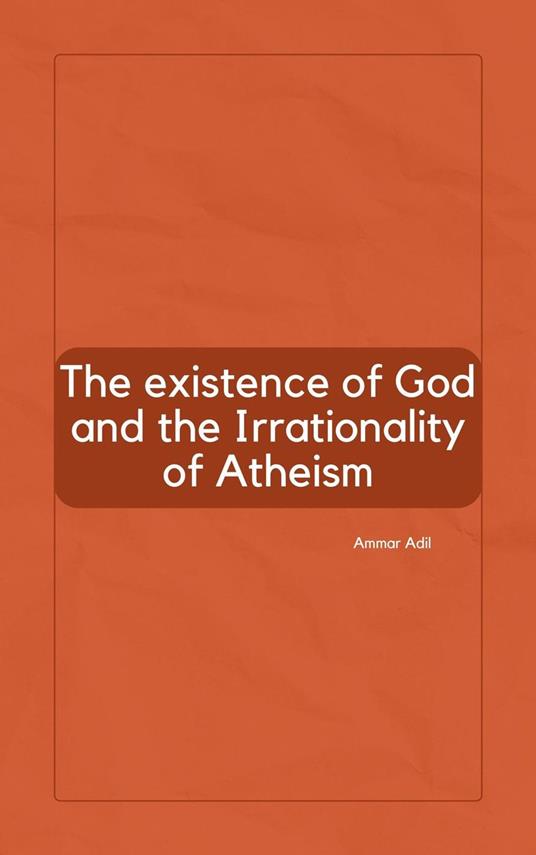 The Existence of God and the Irrationality of Atheism