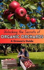Unlocking the Secrets of Organic Orchards : A Grower's Guide
