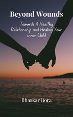 Beyond Wounds- Towards A Healthy Relationship and Healing Your Inner Child
