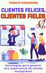 Clientes Felices, Clientes Fieles: Estrategias para generar una experiencia de cliente excepcional