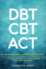 DBT, CBT & ACT: All the Evidence-Based Tools & Skills You Need to Overcome Intrusive Thoughts, Regulate Emotions & Create Lasting Change in Your Mental Health, Wellness & Relationships