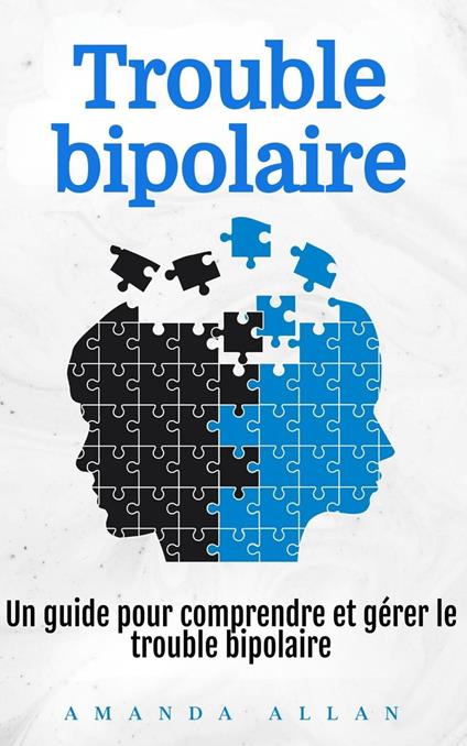 Trouble bipolaire: Un guide pour comprendre et gérer le trouble bipolaire