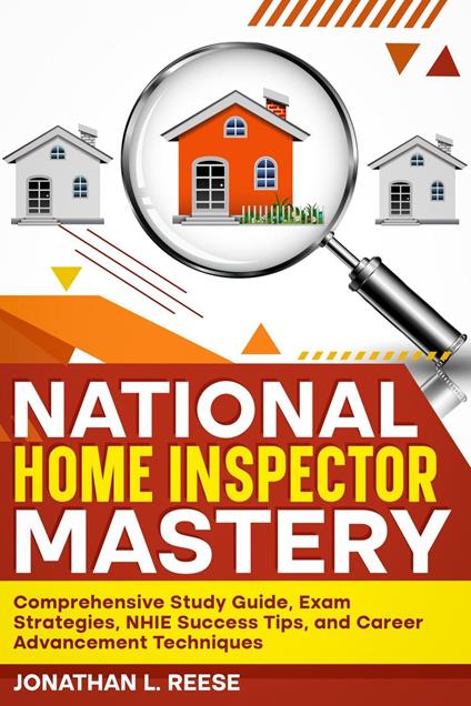 National Home Inspector Mastery Comprehensive Study Guide, Exam Strategies, NHIE Success Tips, and Career Advancement Techniques