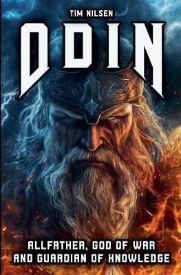 Odin - Allfather, God of War and Guardian of Knowledge: The Legend of the most powerful God in Norse Mythology - Tim Nilsen - cover