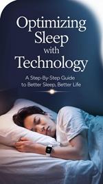 Optimizing Sleep with Technology: A Step-by-Step Guide to Better Sleep, Better Life