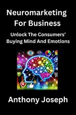 Neuromarketing For Business - Unlock The Consumers’ Buying Mind And Emotions