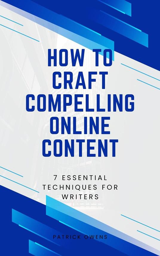 How to Craft Compelling Online Content: 7 Essential Techniques for Writers