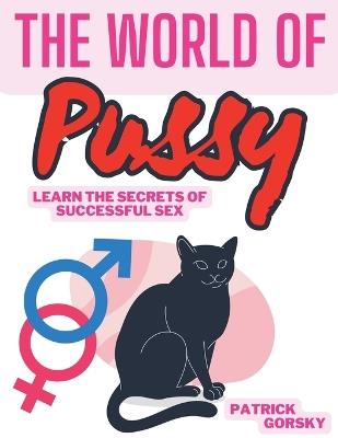 The World of Pussy - Learn the Secrets of Successful Sex - Patrick Gorsky - cover