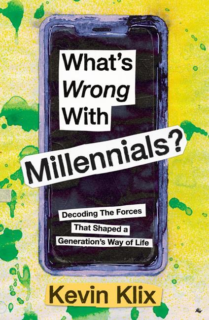 What's Wrong With Millennials?: Decoding The Forces That Shaped a Generation’s Way of Life