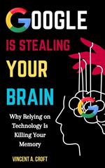 Google Is Stealing Your Brain: Why Relying on Technology Is Killing Your Memory