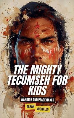The Mighty Tecumseh for Kids: Warrior and Peacemaker - Sarah Michaels - cover