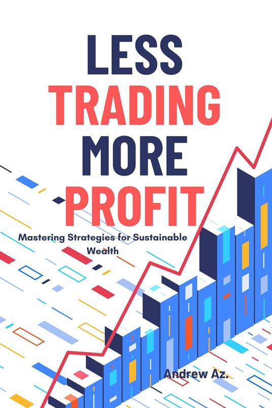 Less Trading More Profit : Mastering Strategies for Sustainable Wealth