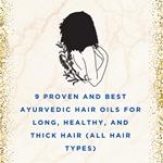 9 Proven and Best Ayurvedic Hair Oils for Long, Healthy, and Thick Hair for all Hair Types