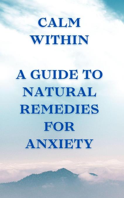 Calm Within: A Guide to Natural Remedies for Anxiety