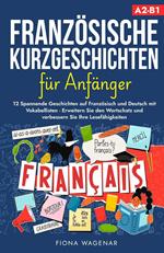 Französische Kurzgeschichten für Anfänger, A2-B1: 12 Spannende Geschichten auf Französisch und Deutsch mit Vokabellisten - Erweitern Sie den Wortschatz und verbessern Sie Ihre Lesefähigkeiten