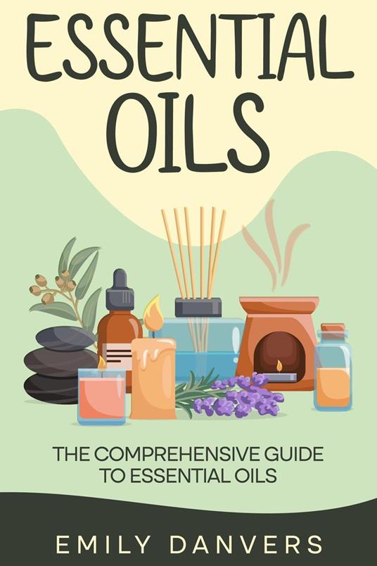 Essential Oils: The Comprehensive Guide to Essential Oils