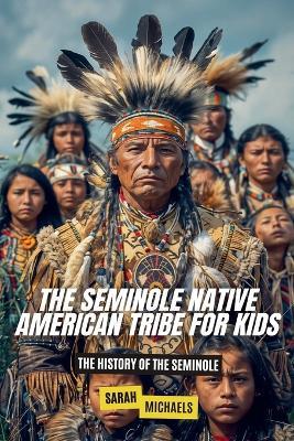 The Seminole Native American Tribe For Kids: The History of the Seminole - Sarah Michaels - cover