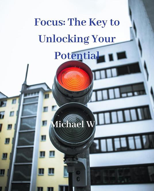 Focus: The Key to Unlocking Your Potential