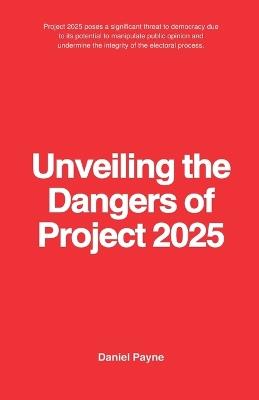 Unveiling the Dangers of Project 2025 - Daniel Payne - cover