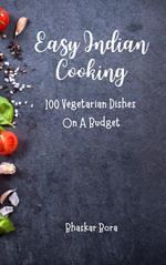 Easy Indian Cooking: 100 Easy Vegetarian Dishes On A Budget
