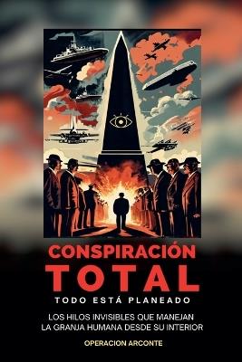 Conspiraci?n Total - Todo Est? Planeado: Los Hilos Invisibles Que Manejan La Granja Humana Desde Su Interior - Pluma Arcana,Cynthia de Salvador Freixedo - cover