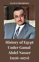 History of Egypt Under Gamal Abdel Nasser (1956-1970)