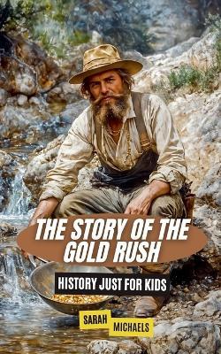 The Story of the Gold Rush: History Just For Kids - Sarah Michaels - cover