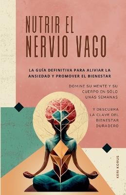 NUTRIR EL NERVIO VAGO La guía definitiva para aliviar la ansiedad y promover el bienestar - Oma International Publications,Keri Korus - cover