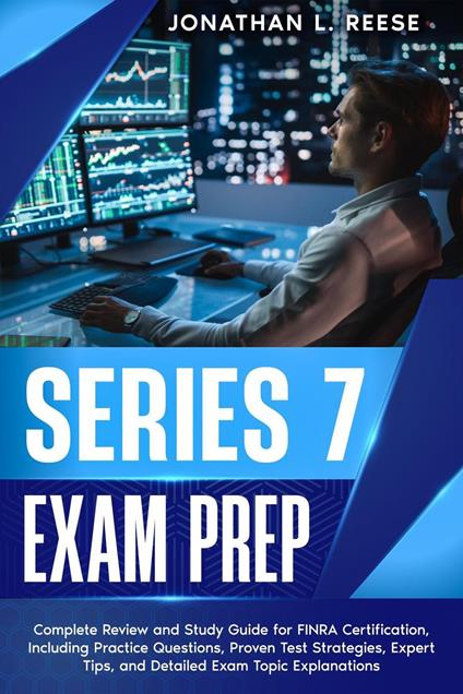 Series 7 Exam Prep Complete Review and Study Guide for FINRA Certification, Including Practice Questions, Proven Test Strategies, Expert Tips, and Detailed Exam Topic Explanations