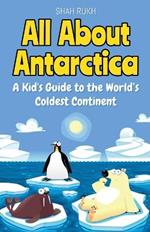 All About Antarctica: A Kid's Guide to the World's Coldest Continent
