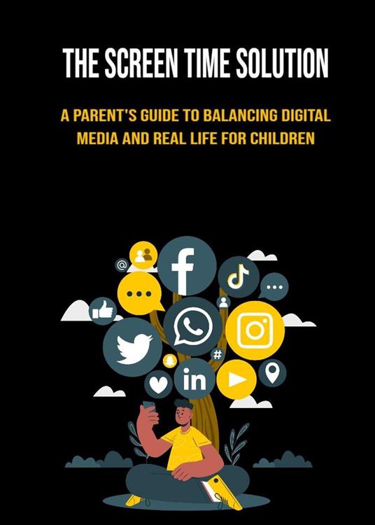 The Screen Time Solution: A Parent's Guide to Balancing Digital Media and Real Life for Children
