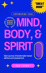 Empowering Your Mind, Body, & Spirit: Start a Journey of Transformation Toward Self-Love and Empowerment