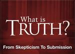 What Is Truth? - From Skepticism to Submission