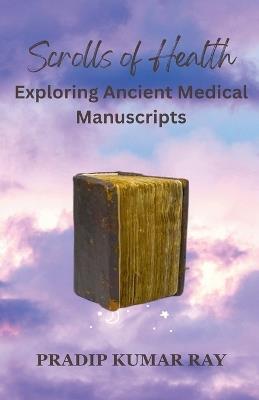 Scrolls of Health: Exploring Ancient Medical Manuscripts - Pradip Kumar Ray - cover