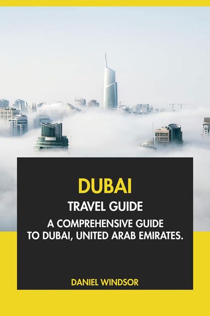 Dubai Travel Guide: A Comprehensive Guide to Dubai, United Arab Emirates.