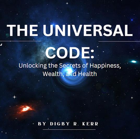 The Universal Code: Unlocking the Secrets of Happiness, Wealth, and Health