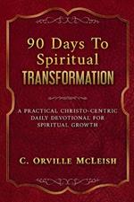 90 Days To Spiritual Transformation: A Practical Christo-Centric Daily Devotional for Spiritual Growth