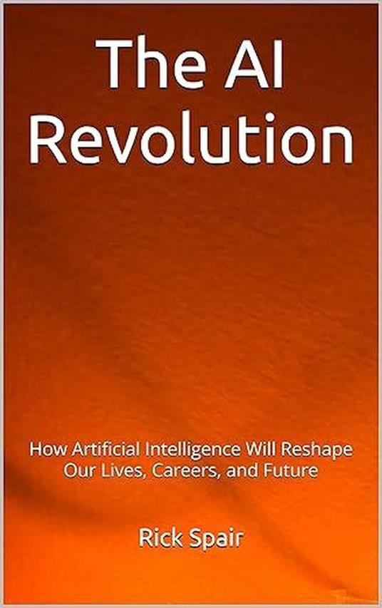 The AI Revolution: How Artificial Intelligence Will Reshape Our Lives, Careers, and Future