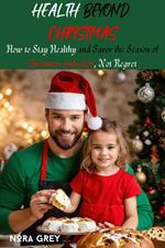 Health Beyond Christmas : How to Stay Healthy and Savor the Season of Christmas with Joy, Not Regret