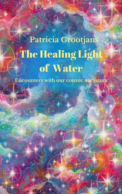 The Healing Light of Water, encounters with our cosmic ancestors