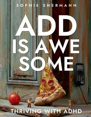 ADD is Awesome: Thriving with ADHD - Sophie Shermann - cover