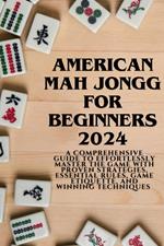 American Mahjong for Beginners 2024: A Comprehensive Guide to Effortlessly Master the Game with Proven Strategies, Essential Rules, Game Etiquette, and Winning Techniques