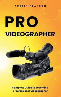 Pro Videographer: Complete Guide to Becoming a Professional Videographer - Austin Pearson - cover