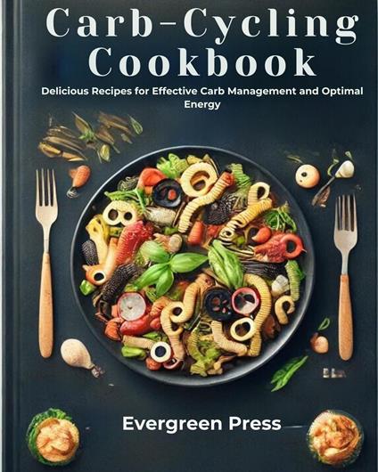 Carb-Cycling Cookbook: Delicious Recipes for Effective Carb Management and Optimal Energy