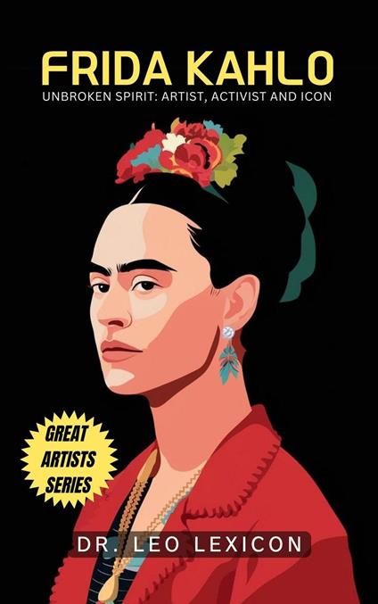 Frida Kahlo: Unbroken Spirit: Artist, Activist, and Icon - Dr. Leo Lexicon - ebook