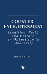 Counter-Enlightenment: Tradition, Faith, and Culture in Opposition to Modernity