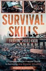 Survival Skills Everyone Should Know: A Comprehensive Prepper Guide to Surviving Any Disaster Situation